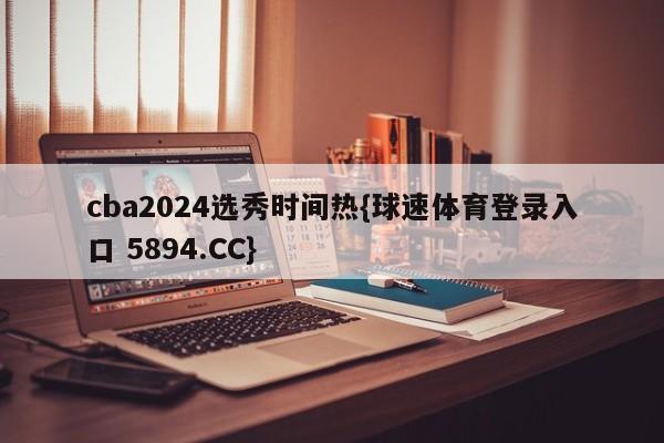 cba2024选秀时间热{球速体育登录入口 5894.CC}