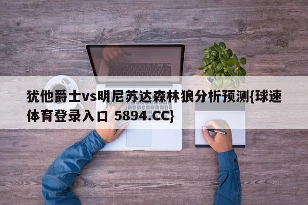 犹他爵士vs明尼苏达森林狼分析预测{球速体育登录入口 5894.CC}