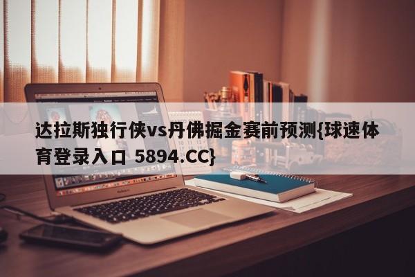 达拉斯独行侠vs丹佛掘金赛前预测{球速体育登录入口 5894.CC}