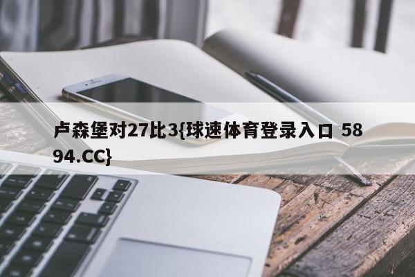 卢森堡对27比3{球速体育登录入口 5894.CC}