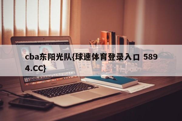 cba东阳光队{球速体育登录入口 5894.CC}