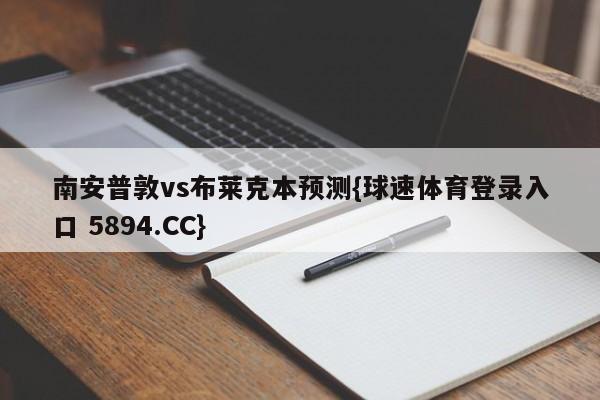 南安普敦vs布莱克本预测{球速体育登录入口 5894.CC}