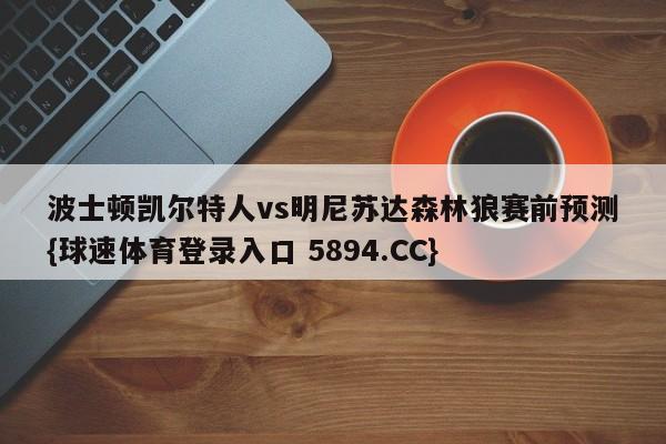 波士顿凯尔特人vs明尼苏达森林狼赛前预测{球速体育登录入口 5894.CC}