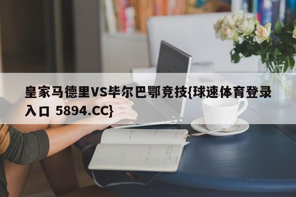 皇家马德里VS毕尔巴鄂竞技{球速体育登录入口 5894.CC}