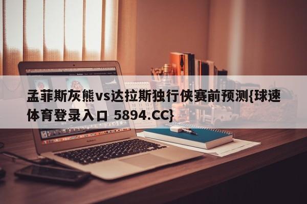 孟菲斯灰熊vs达拉斯独行侠赛前预测{球速体育登录入口 5894.CC}