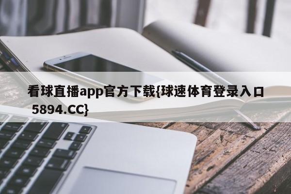 看球直播app官方下载{球速体育登录入口 5894.CC}