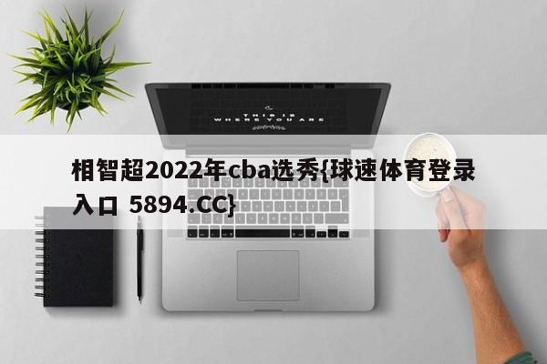 相智超2022年cba选秀{球速体育登录入口 5894.CC}