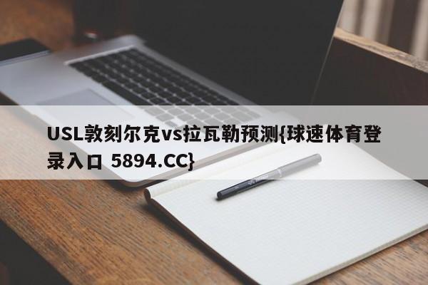 USL敦刻尔克vs拉瓦勒预测{球速体育登录入口 5894.CC}