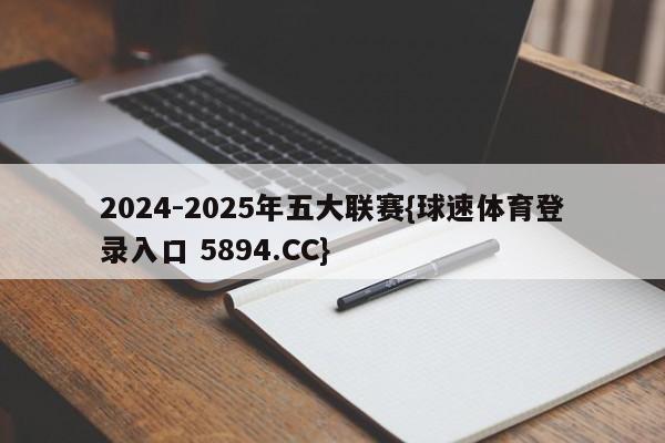 2024-2025年五大联赛{球速体育登录入口 5894.CC}