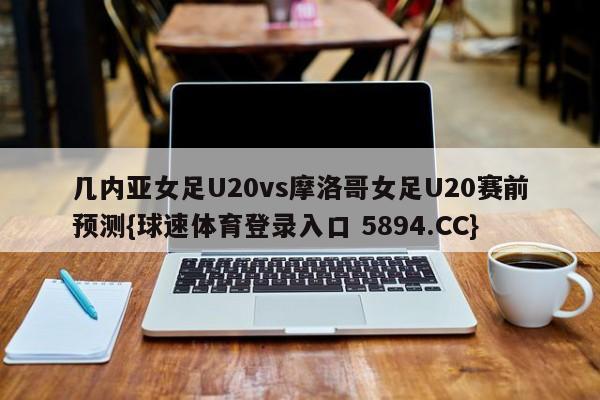 几内亚女足U20vs摩洛哥女足U20赛前预测{球速体育登录入口 5894.CC}