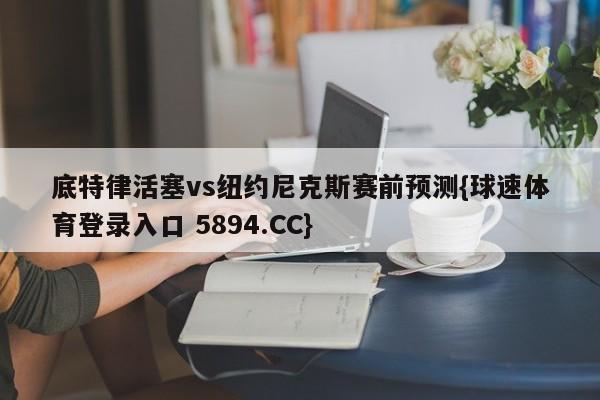 底特律活塞vs纽约尼克斯赛前预测{球速体育登录入口 5894.CC}