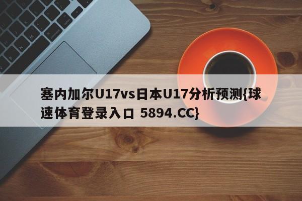 塞内加尔U17vs日本U17分析预测{球速体育登录入口 5894.CC}