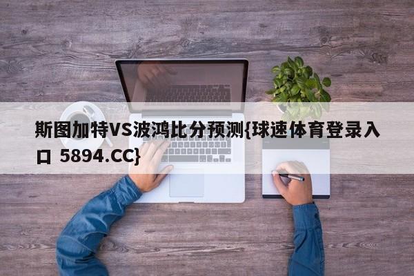 斯图加特VS波鸿比分预测{球速体育登录入口 5894.CC}