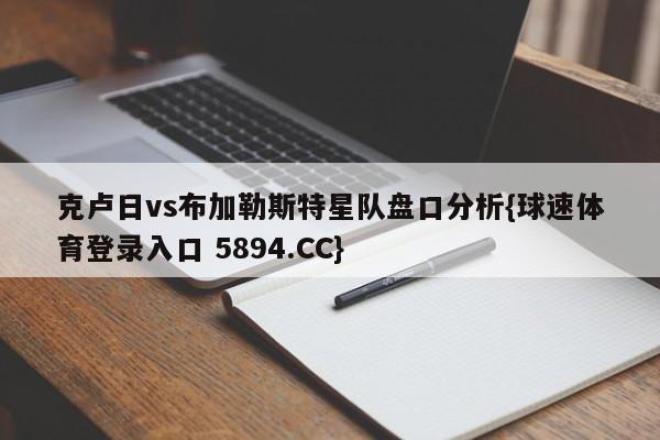 克卢日vs布加勒斯特星队盘口分析{球速体育登录入口 5894.CC}