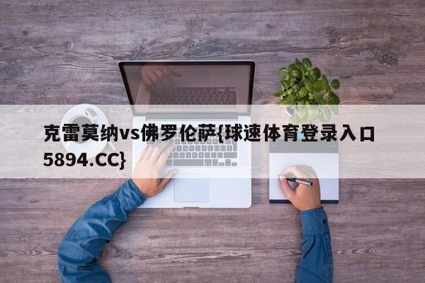 克雷莫纳vs佛罗伦萨{球速体育登录入口 5894.CC}