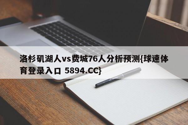 洛杉矶湖人vs费城76人分析预测{球速体育登录入口 5894.CC}