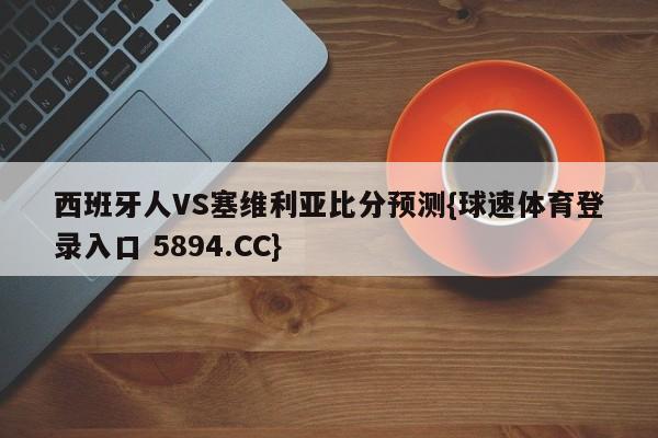 西班牙人VS塞维利亚比分预测{球速体育登录入口 5894.CC}