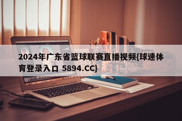 2024年广东省篮球联赛直播视频{球速体育登录入口 5894.CC}