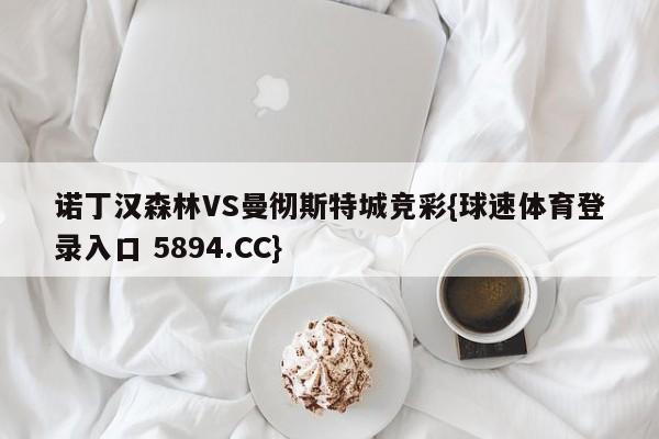 诺丁汉森林VS曼彻斯特城竞彩{球速体育登录入口 5894.CC}