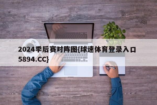 2024季后赛对阵图{球速体育登录入口 5894.CC}