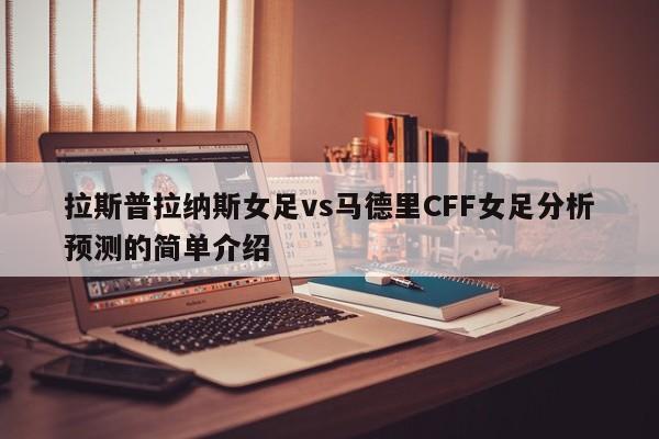 拉斯普拉纳斯女足vs马德里CFF女足分析预测的简单介绍