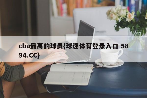 cba最高的球员{球速体育登录入口 5894.CC}