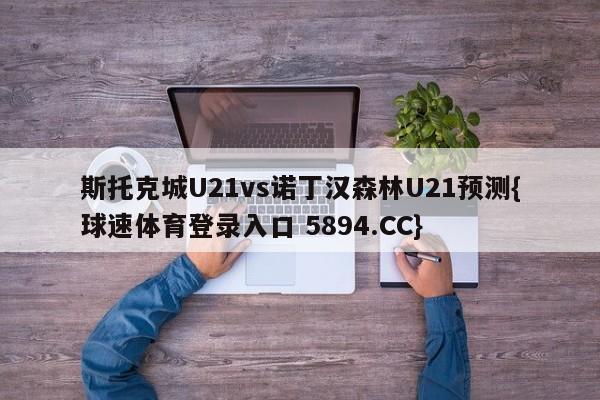 斯托克城U21vs诺丁汉森林U21预测{球速体育登录入口 5894.CC}