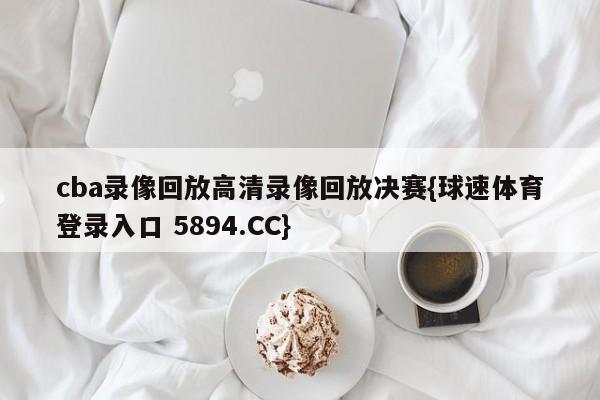 cba录像回放高清录像回放决赛{球速体育登录入口 5894.CC}