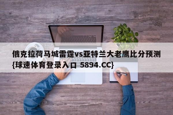 俄克拉荷马城雷霆vs亚特兰大老鹰比分预测{球速体育登录入口 5894.CC}