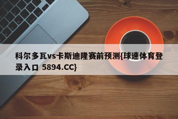 科尔多瓦vs卡斯迪隆赛前预测{球速体育登录入口 5894.CC}