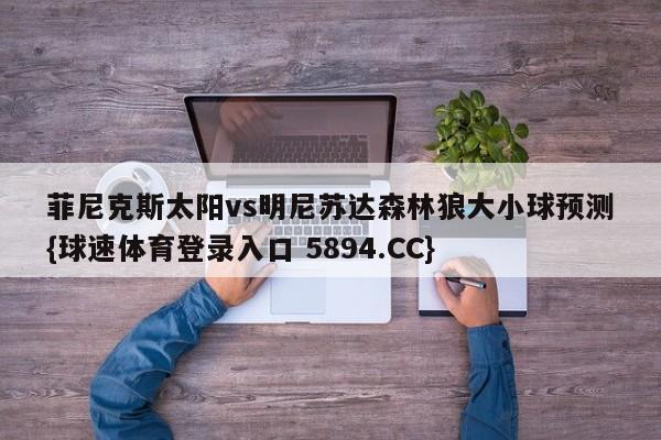 菲尼克斯太阳vs明尼苏达森林狼大小球预测{球速体育登录入口 5894.CC}