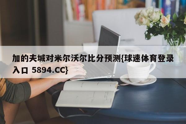 加的夫城对米尔沃尔比分预测{球速体育登录入口 5894.CC}