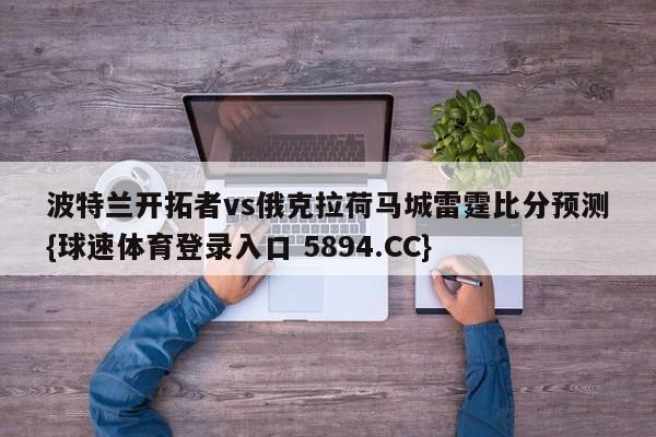 波特兰开拓者vs俄克拉荷马城雷霆比分预测{球速体育登录入口 5894.CC}