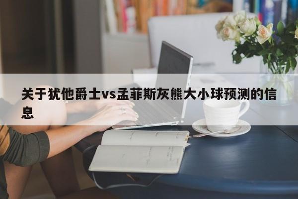 关于犹他爵士vs孟菲斯灰熊大小球预测的信息