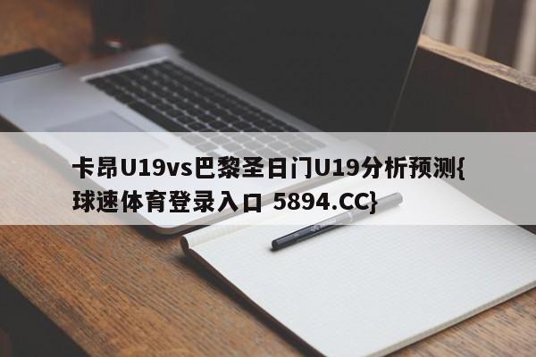 卡昂U19vs巴黎圣日门U19分析预测{球速体育登录入口 5894.CC}