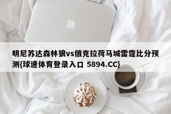 明尼苏达森林狼vs俄克拉荷马城雷霆比分预测{球速体育登录入口 5894.CC}