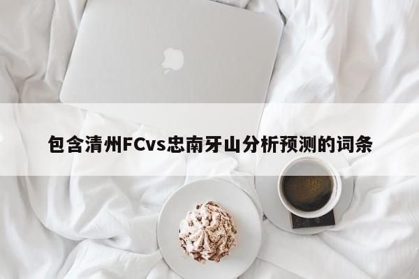 包含清州FCvs忠南牙山分析预测的词条