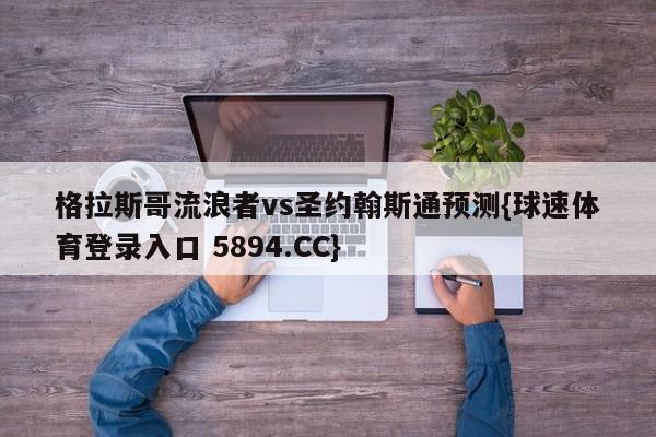 格拉斯哥流浪者vs圣约翰斯通预测{球速体育登录入口 5894.CC}