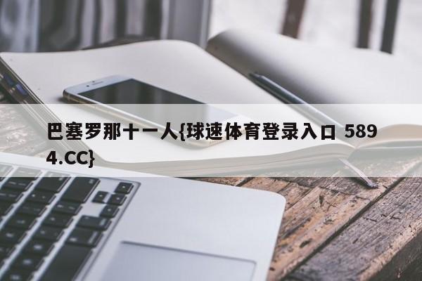 巴塞罗那十一人{球速体育登录入口 5894.CC}