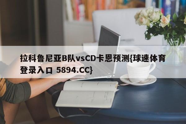 拉科鲁尼亚B队vsCD卡恩预测{球速体育登录入口 5894.CC}