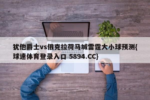 犹他爵士vs俄克拉荷马城雷霆大小球预测{球速体育登录入口 5894.CC}