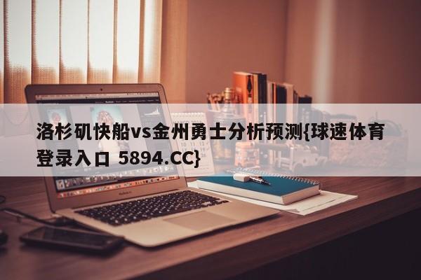 洛杉矶快船vs金州勇士分析预测{球速体育登录入口 5894.CC}