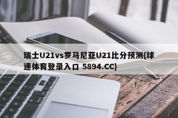 瑞士U21vs罗马尼亚U21比分预测{球速体育登录入口 5894.CC}