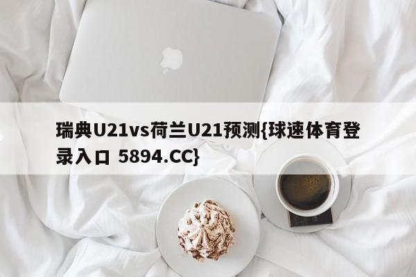 瑞典U21vs荷兰U21预测{球速体育登录入口 5894.CC}