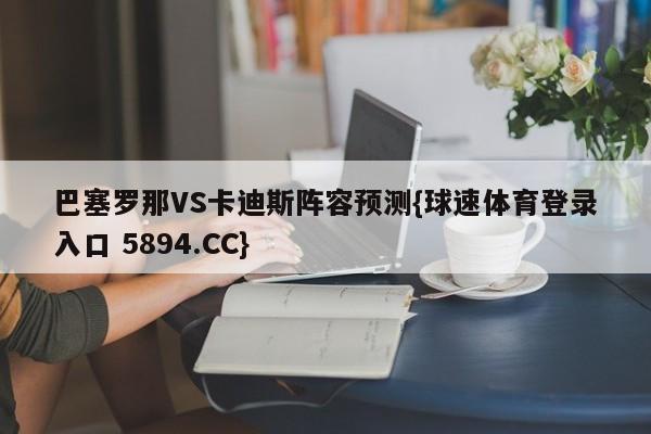 巴塞罗那VS卡迪斯阵容预测{球速体育登录入口 5894.CC}