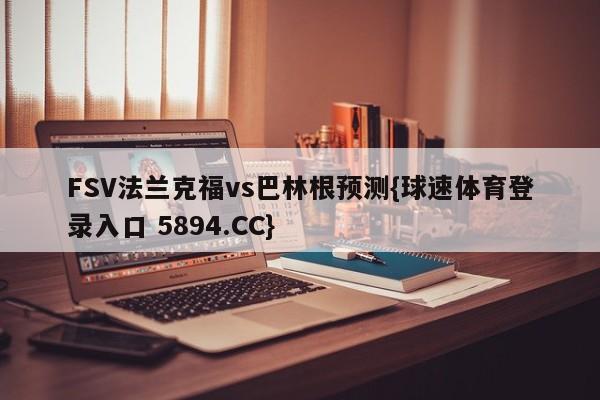 FSV法兰克福vs巴林根预测{球速体育登录入口 5894.CC}