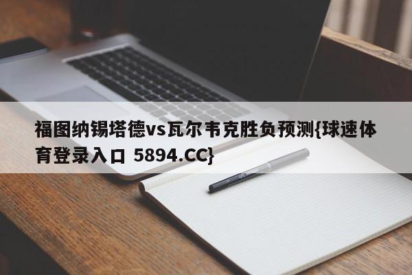 福图纳锡塔德vs瓦尔韦克胜负预测{球速体育登录入口 5894.CC}