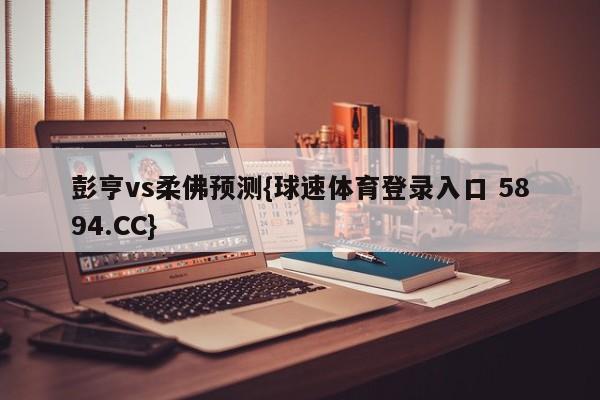 彭亨vs柔佛预测{球速体育登录入口 5894.CC}