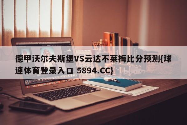 德甲沃尔夫斯堡VS云达不莱梅比分预测{球速体育登录入口 5894.CC}