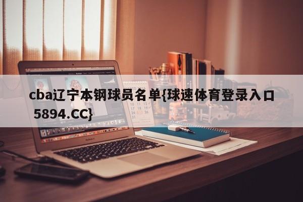 cba辽宁本钢球员名单{球速体育登录入口 5894.CC}